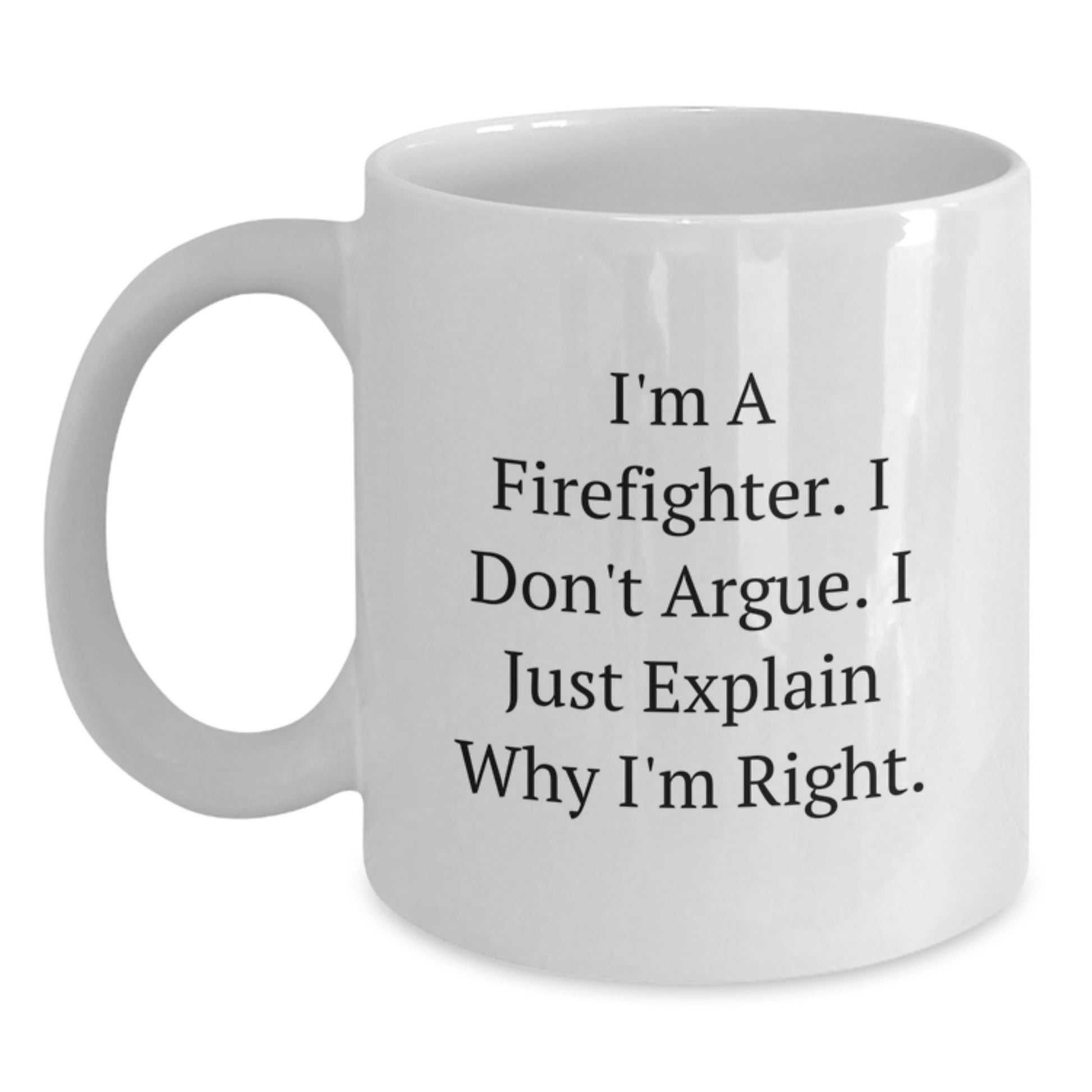 Funny Firefighter Gifts for Men, White Coffee Mug, Unique Christmas Memorable Presents, I'm A Firefighter. I Don't Argue. I Just Explain Why I'm Right. From Family - Main
