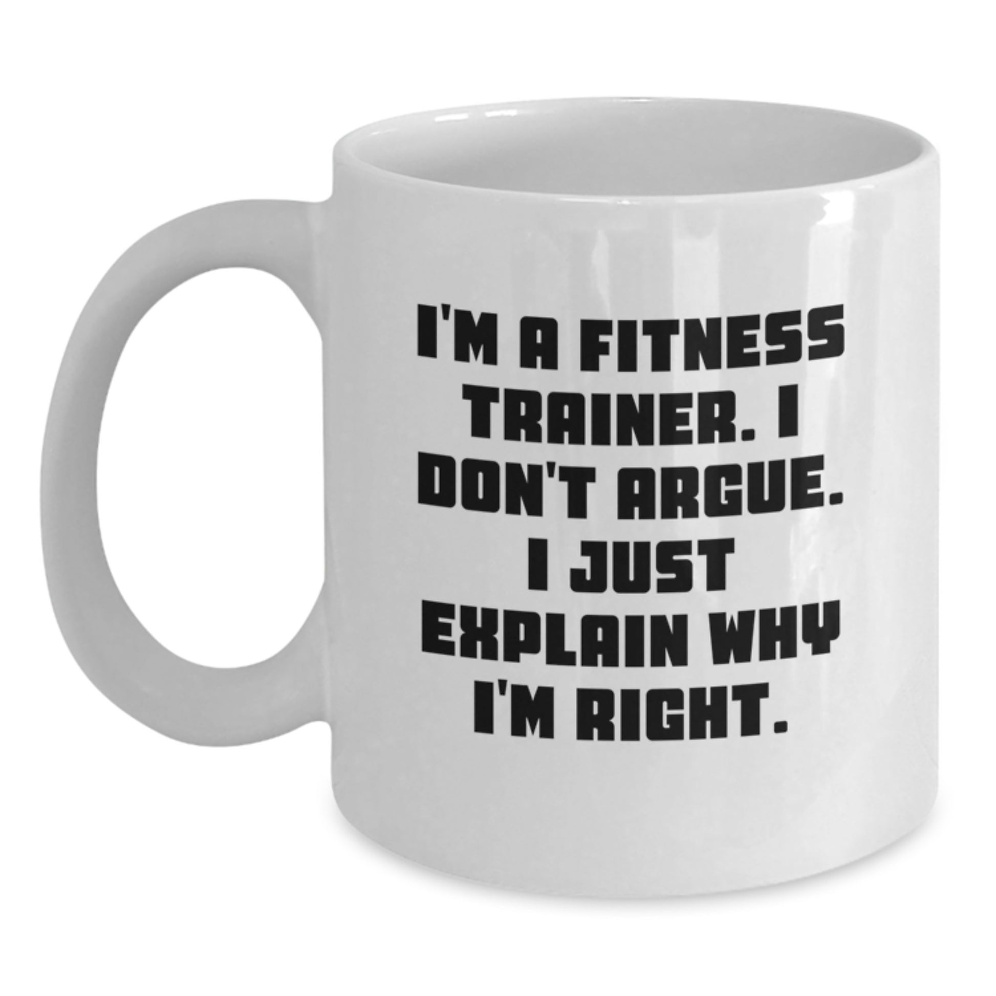 Funny Fitness Trainer Gift Ideas for Men, White Coffee Mug, I'm A Fitness Trainer. I Don't Argue. I Just Explain Why I'm Right. - Gifts from Friends and Family to Fitness Trainers - Main
