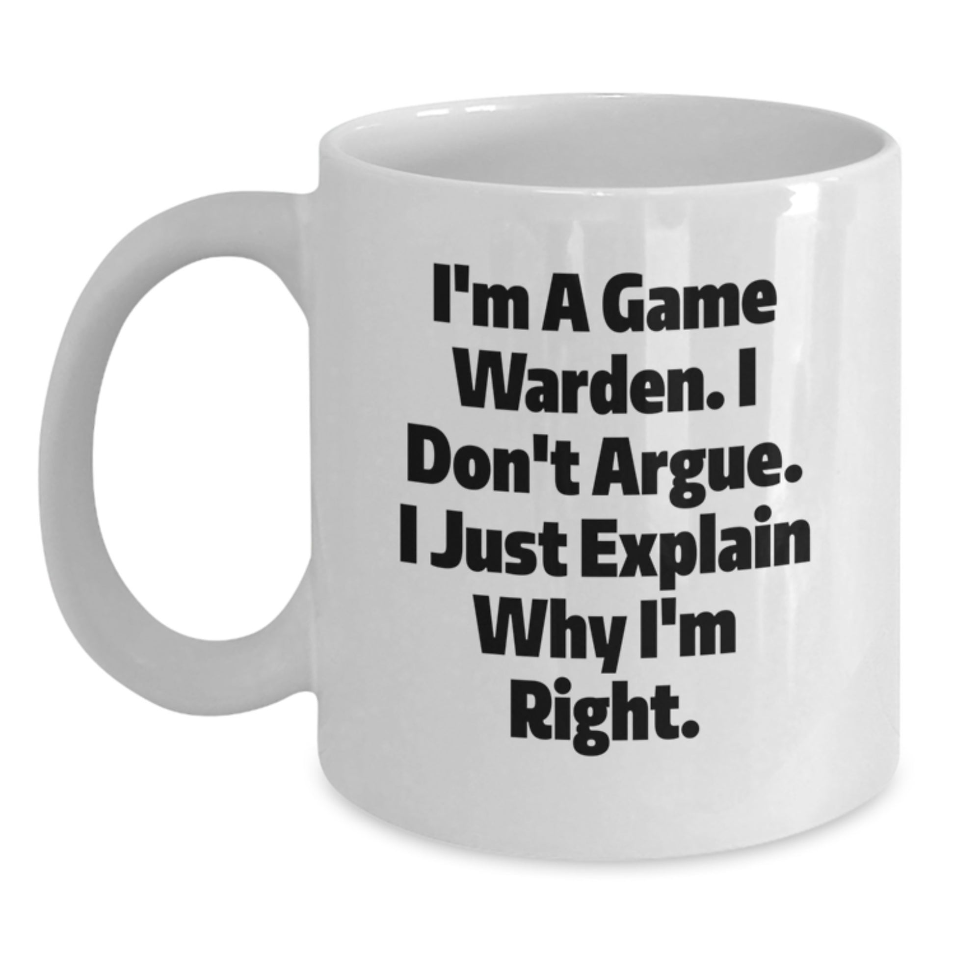 Funny Game Warden Gifts from Friends for Men Graduation Unique White Coffee Mugs, 'I'm A Game Warden. I Don't Argue. I Just Explain Why I'm Right.' - Main