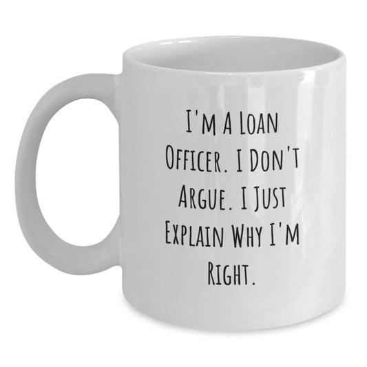 Funny Mother's Day Unique Gifts for Loan Officer Friends from Family - White Coffee Mug - 'I'm A Loan Officer, I Don't Argue, I Just Explain Why I'm Right' - Main