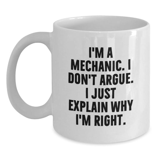 Funny Gifts for Mechanic Friends - Birthday Unique Gifts from Men, White Coffee Mug, I'm A Mechanic. I Don't Argue. I Just Explain Why I'm Right. - Main