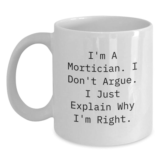 Funny Mortician Gifts from Friends, Unique White Coffee Mug for Mortician, I'm A Mortician I Don't Argue I Just Explain Why I'm Right, White Ceramic Mug for Mortician's Mother's Day - Main