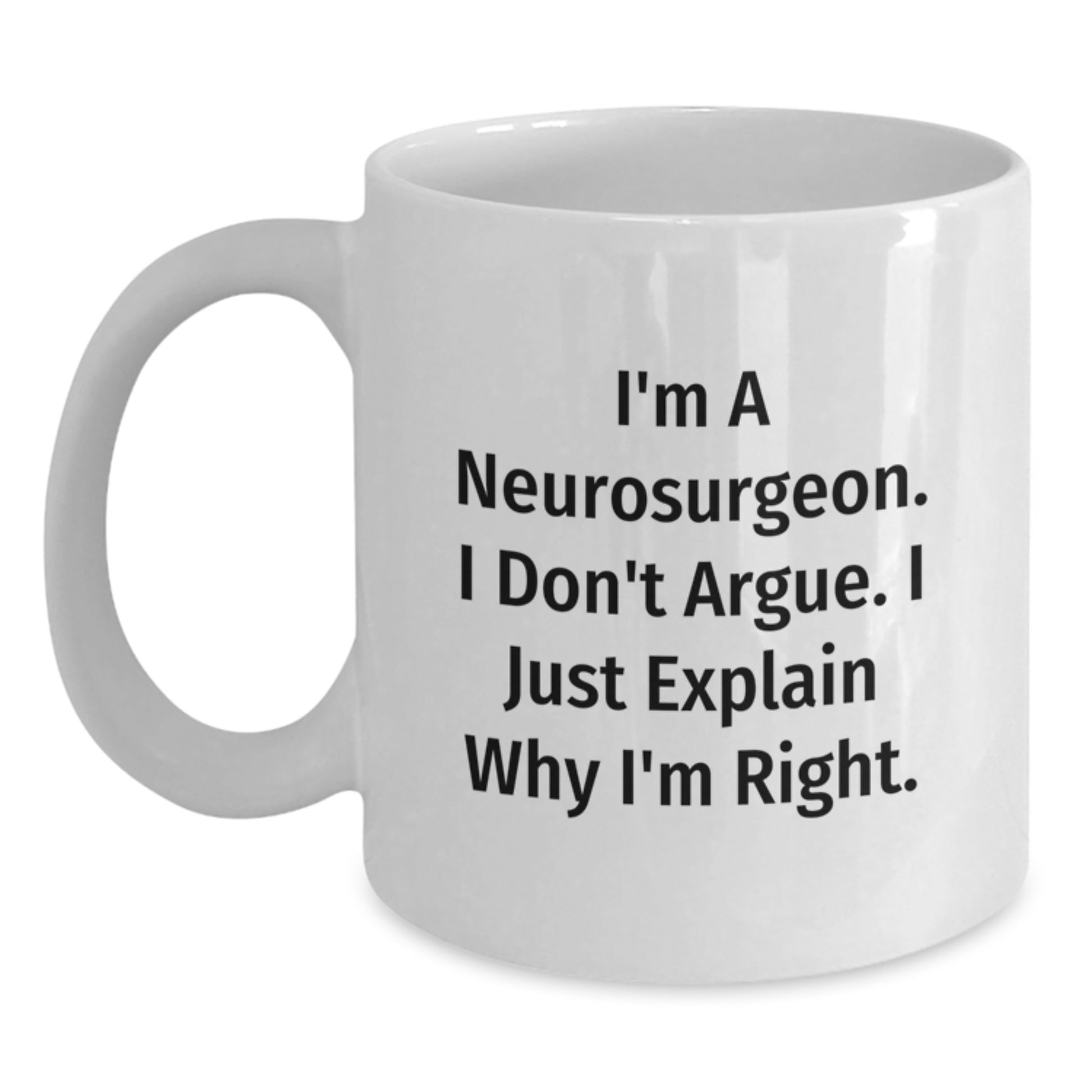 Funny Neurosurgeon Gifts from Friends for Men Funny Christmas Unique Gifts White Coffee Mug with 'I'm A Neurosurgeon I Don't Argue I Just Explain Why I'm Right' Quote - Main