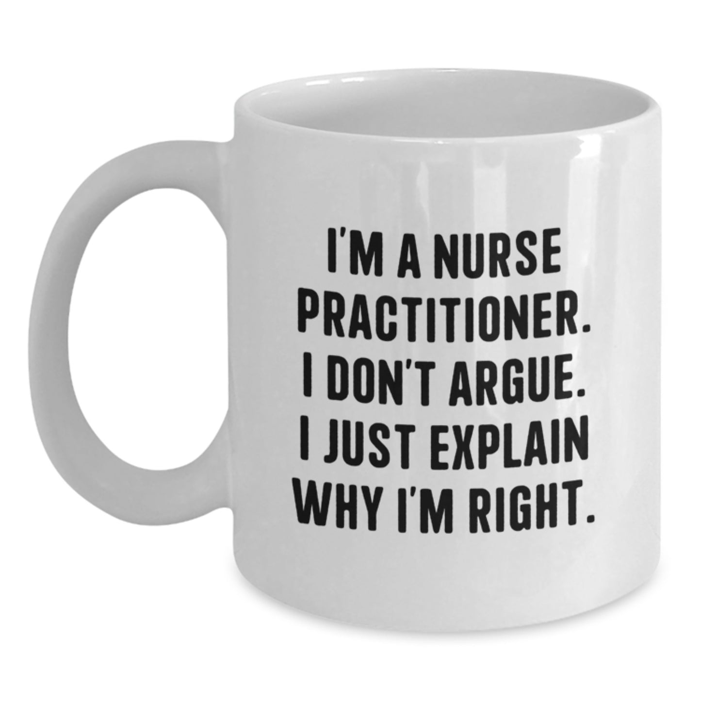 Funny Nurse Practitioner Gifts from Men to Women, White Coffee Mug, 'I'm A Nurse Practitioner. I Don't Argue. I Just Explain Why I'm Right.' - Main