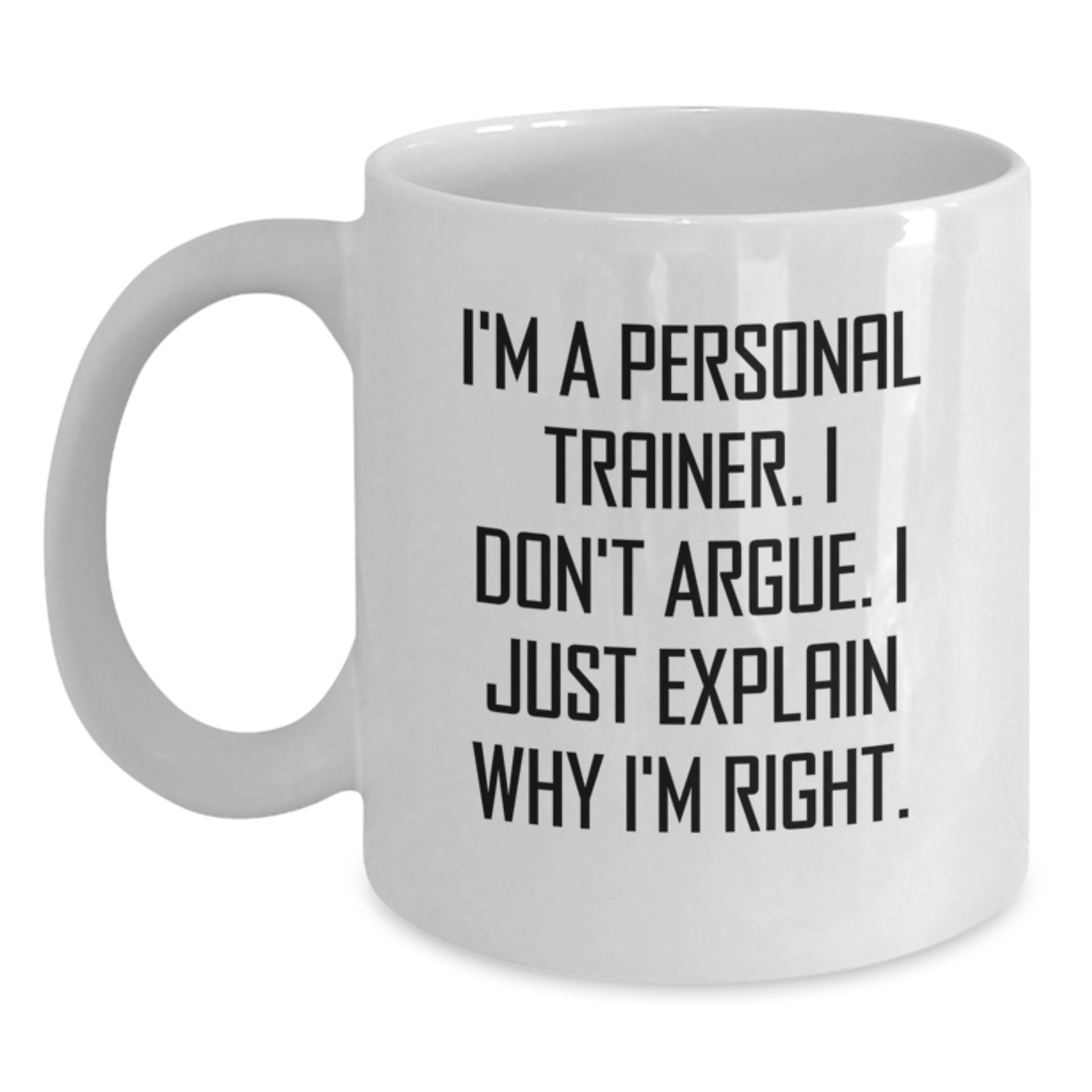 Funny Personal Trainer Gifts from Friends - I'm A Personal Trainer. I Don't Argue. I Just Explain Why I'm Right. White Coffee Mug for Graduation Unique Gifts - Main