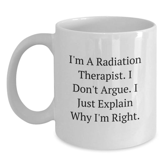 Radiation Therapist Funny Mugs Gifts from Friends and Family for Graduation Unique White Coffee Mugs with I'm A Radiation Therapist I Don't Argue I Just Explain Why I'm Right Quote - Main