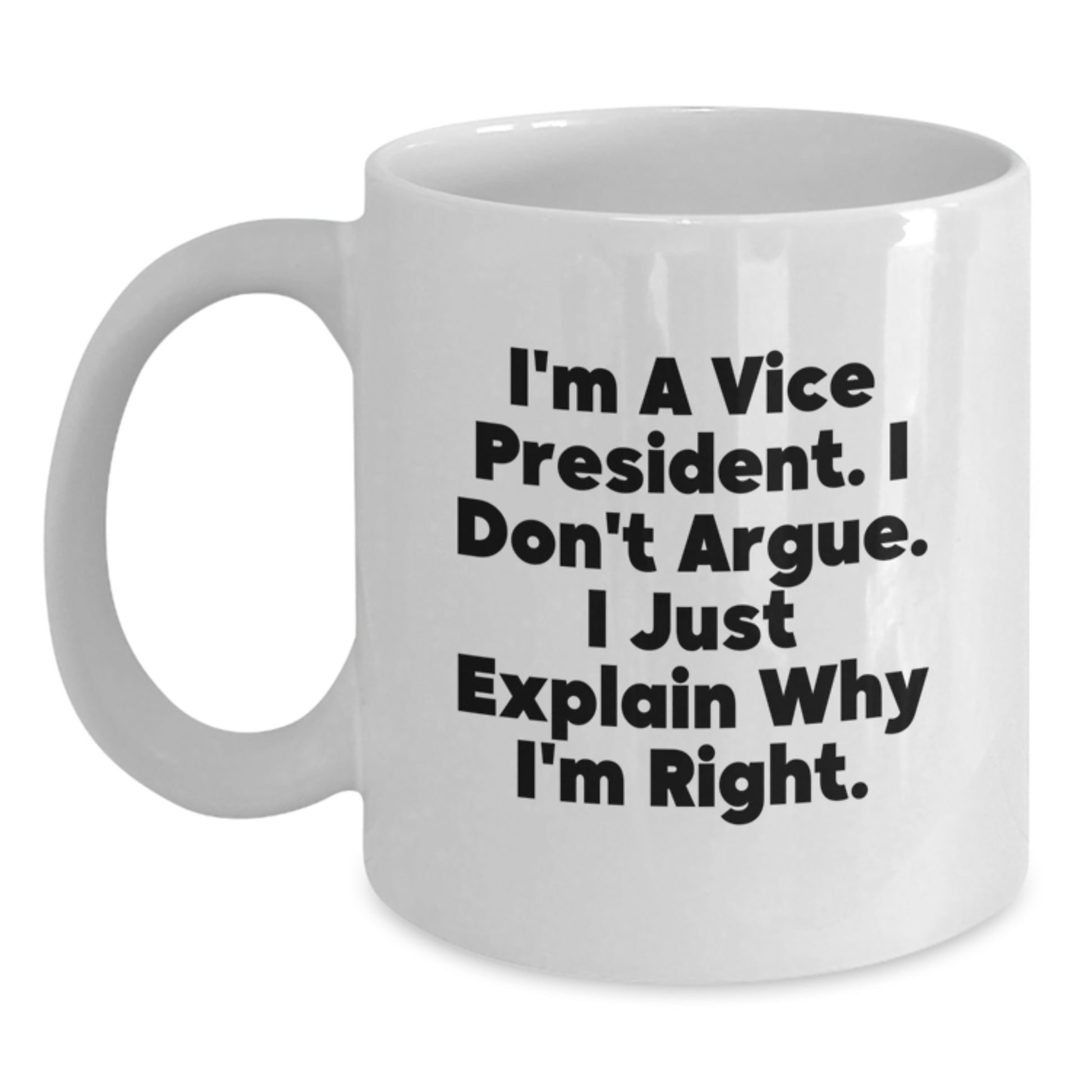 Funny Vice President Gifts for Christmas Unique White Coffee Mugs from Friends, I'm A Vice President. I Don't Argue. I Just Explain Why I'm Right. - White Ceramic Mug - Main