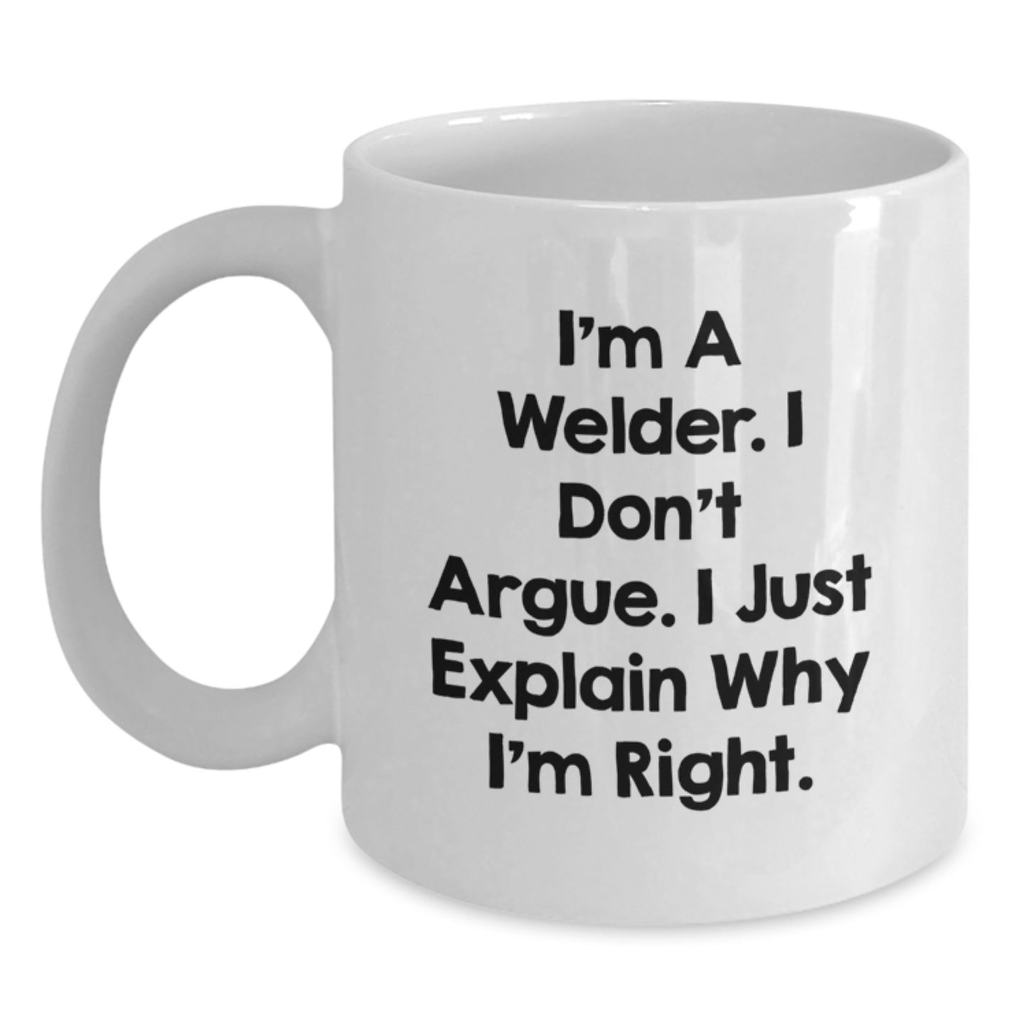 Funny Welder Gifts for Men - 'I'm A Welder. I Don't Argue. I Just Explain Why I'm Right.' White Coffee Mug - Perfect Christmas Memorable Present for Him - Main