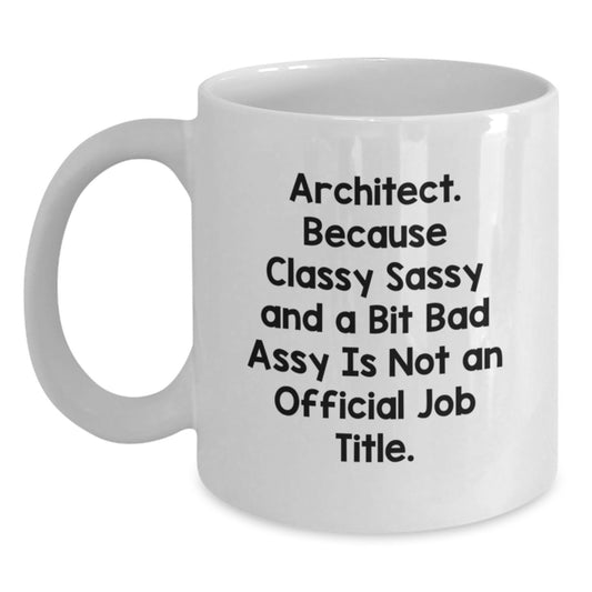 Funny Architect Gifts - White Coffee Mug, 'Architect. Because Classy Sassy And A Bit Fearlessy Is Not An Official Job Title.' - Christmas Unique Gifts for Men, Women, Friends, Coworkers, Family - Main