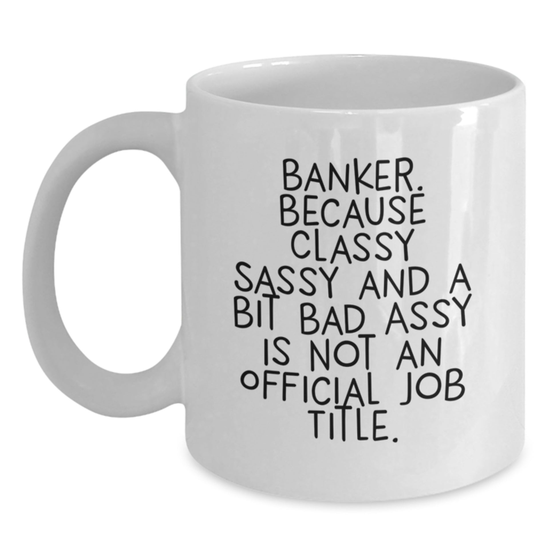 Funny Banker Gifts for Men - White Coffee Mug with Quote 'Banker. Because Classy Sassy And A Bit Fearlessy Is Not An Official Job Title.' for Graduation, Gifts from Friends - Main