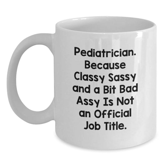 Funny Pediatrician Gifts from Family - White Coffee Mug for Graduation - 'Pediatrician Because Classy Sassy And A Bit Fearlessy Is Not An Official Job Title.' - Main