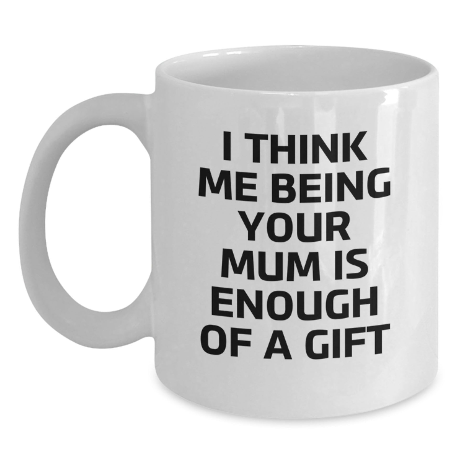 Funny Gifts for Mum, White Coffee Mug with I Think Me Being Your Mum Is Enough Of A Gift Quote, Ideal Gift from Family - Main