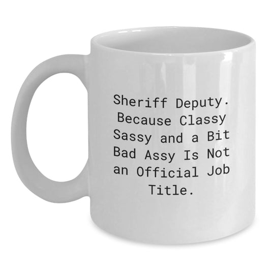 Funny Sheriff Deputy Gifts for Men, Women, Friends - White Coffee Mug, 'Sheriff Deputy. Because Classy Sassy And A Bit Fearlessy Is Not An Official Job Title.' - Main