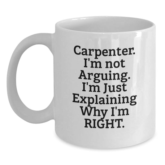 Funny Carpenter Gifts from Friends for Birthday Unique Gifts - White Coffee Mug - 'I'm Not Arguing. I'm Just Explaining Why I'm Right.' - Main