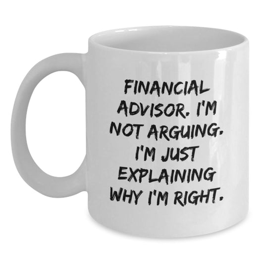 Funny Financial Advisor Christmas Unique Gifts from Men to Financial Advisor Friends - White Funny Coffee Mug with Sarcastic Quote 'I'm Not Arguing. I'm Just Explaining Why I'm Right.' - Main