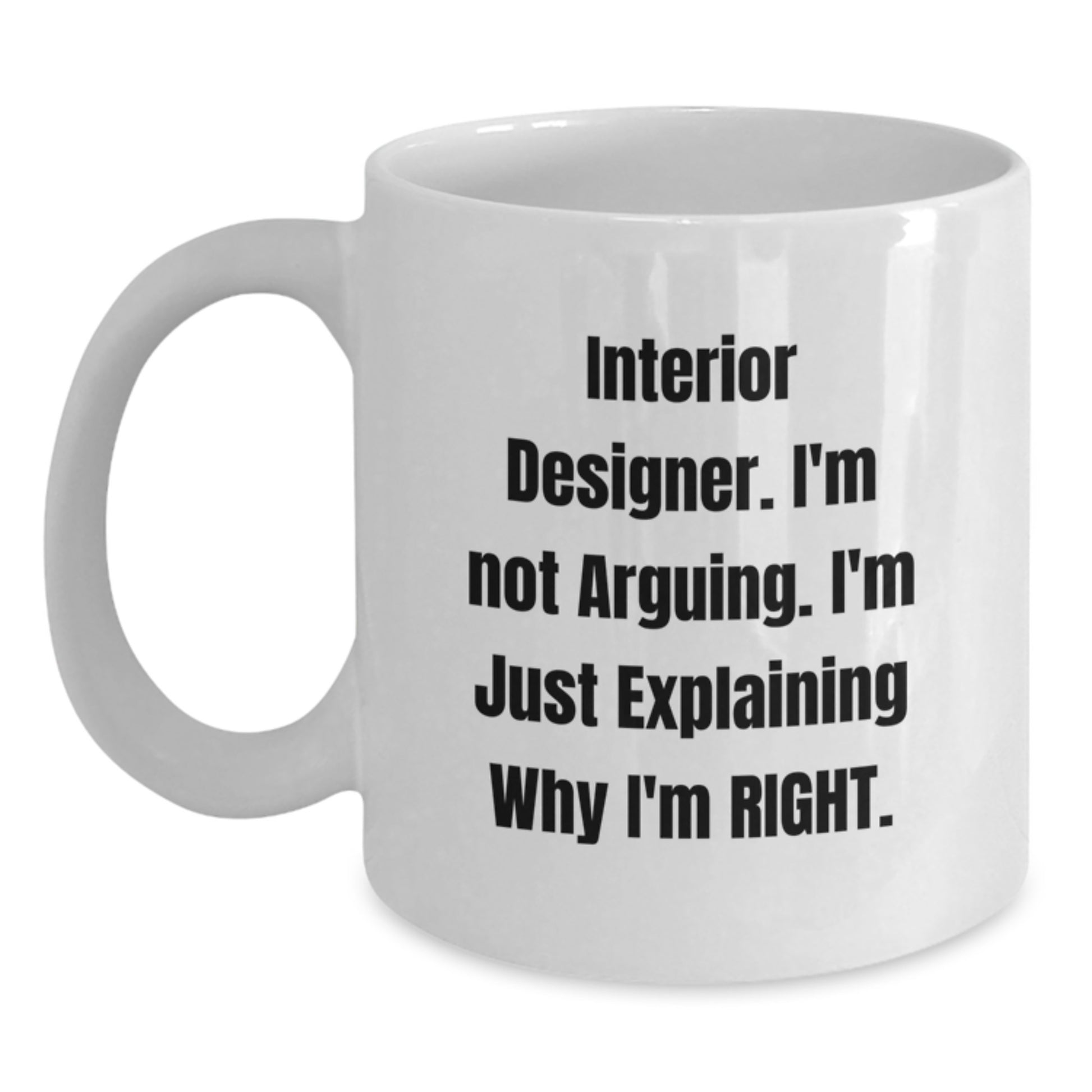 Funny Interior Designer Gifts from Friends for Graduation Unique White Coffee Mugs with Interior Designer I'm Not Arguing. I'm Just Explaining Why I'm Right. Quote, 11oz or 15oz Ceramic Mugs - Main