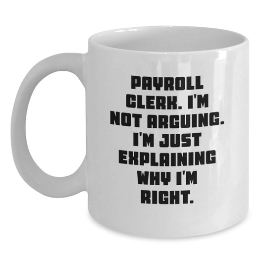 Funny Payroll Clerk Gifts, Payroll Clerk White Coffee Mug, I'm Not Arguing. I'm Just Explaining Why I'm Right., Graduation Unique Gifts, Gifts from Family to Payroll Clerk - Main