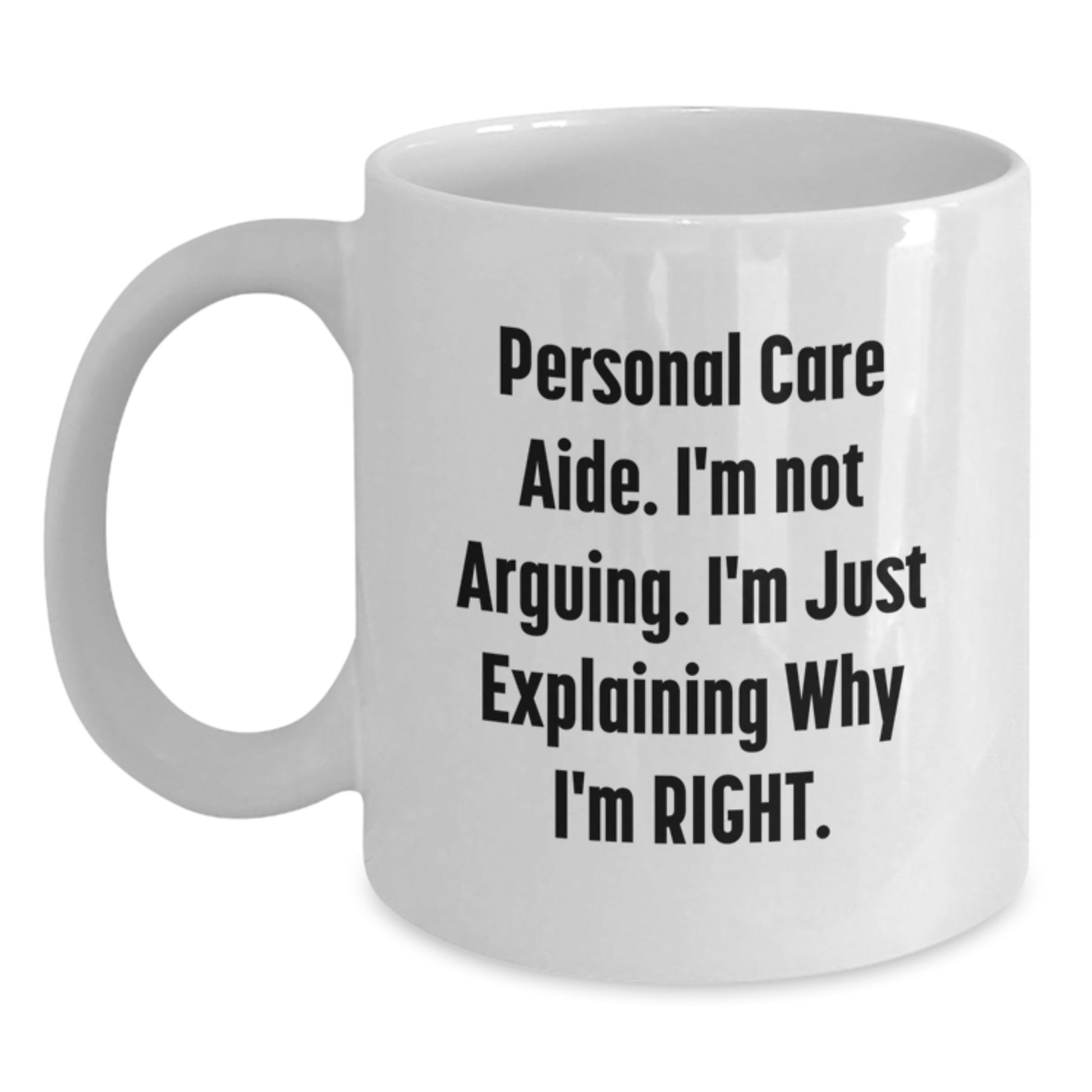 Funny Personal Care Aide Gifts from Friends - Graduation Unique White Coffee Mug, Personal Care Aide 'I'm Not Arguing. I'm Just Explaining Why I'm Right.' - Main
