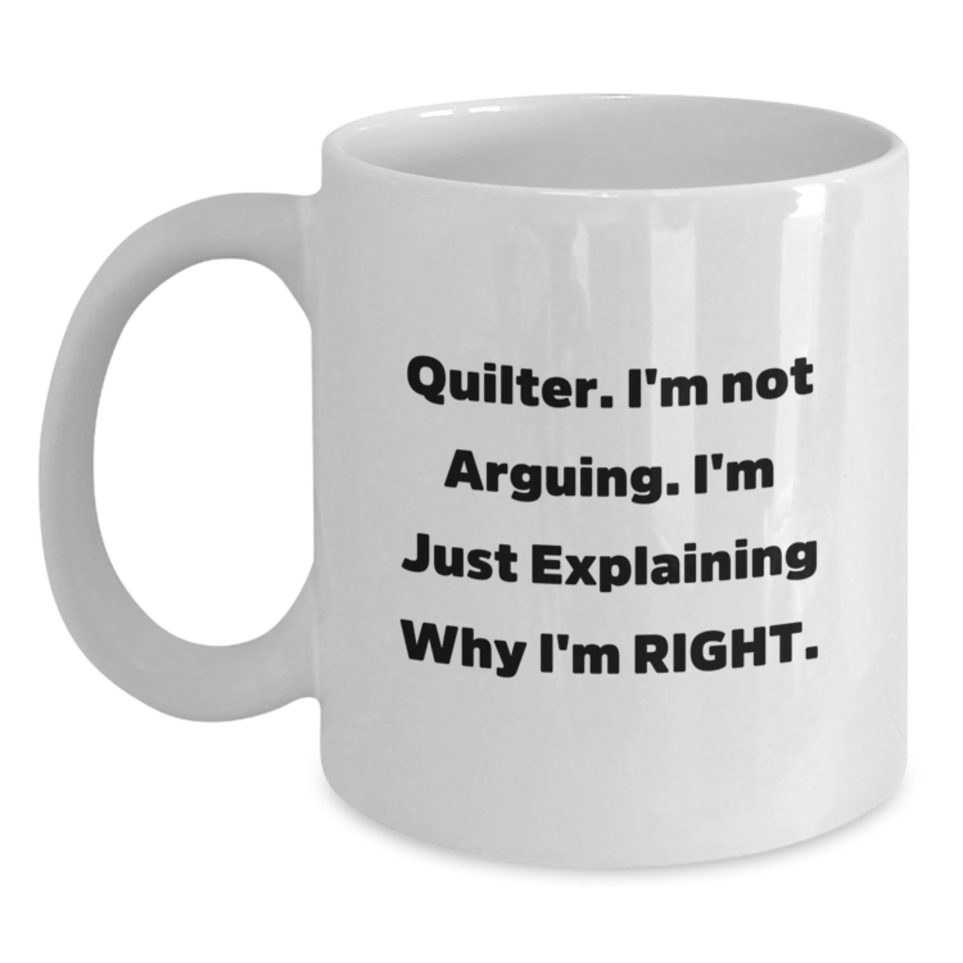 Quilter Funny White Coffee Mug Gifts from Men or Women on Mother's Day - 'I'm Not Arguing I'm Just Explaining Why I'm Right' Quilter Unique Gift - Main