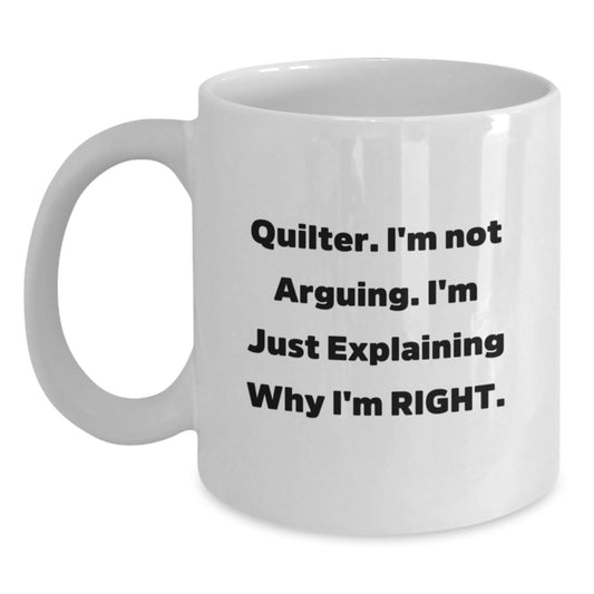 Quilter Funny White Coffee Mug Gifts from Men or Women on Mother's Day - 'I'm Not Arguing I'm Just Explaining Why I'm Right' Quilter Unique Gift - Main