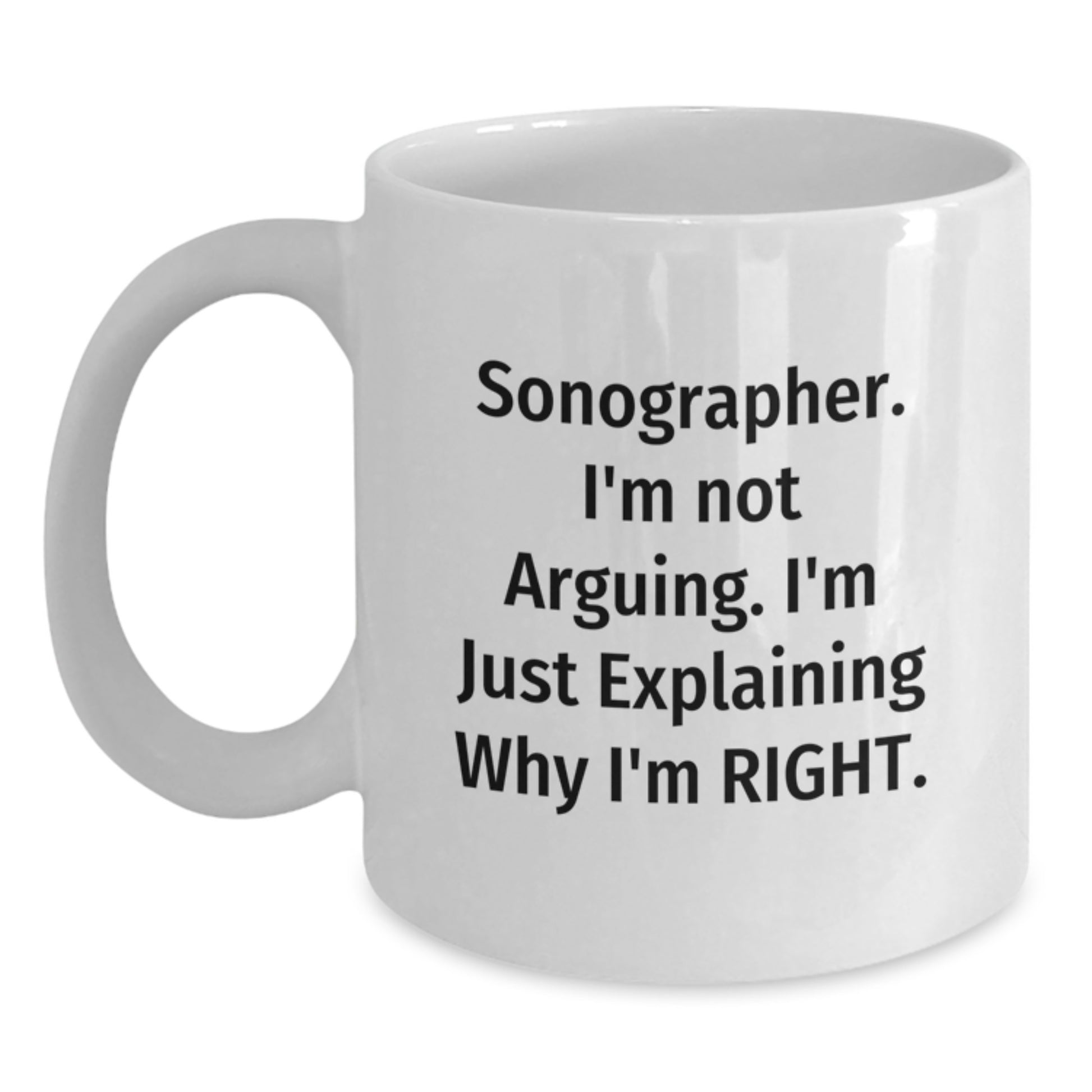 Funny Sonographer Gifts from Friends for Graduation Unique White Coffee Mugs with Sonographer I'm Not Arguing I'm Just Explaining Why I'm Right - Main