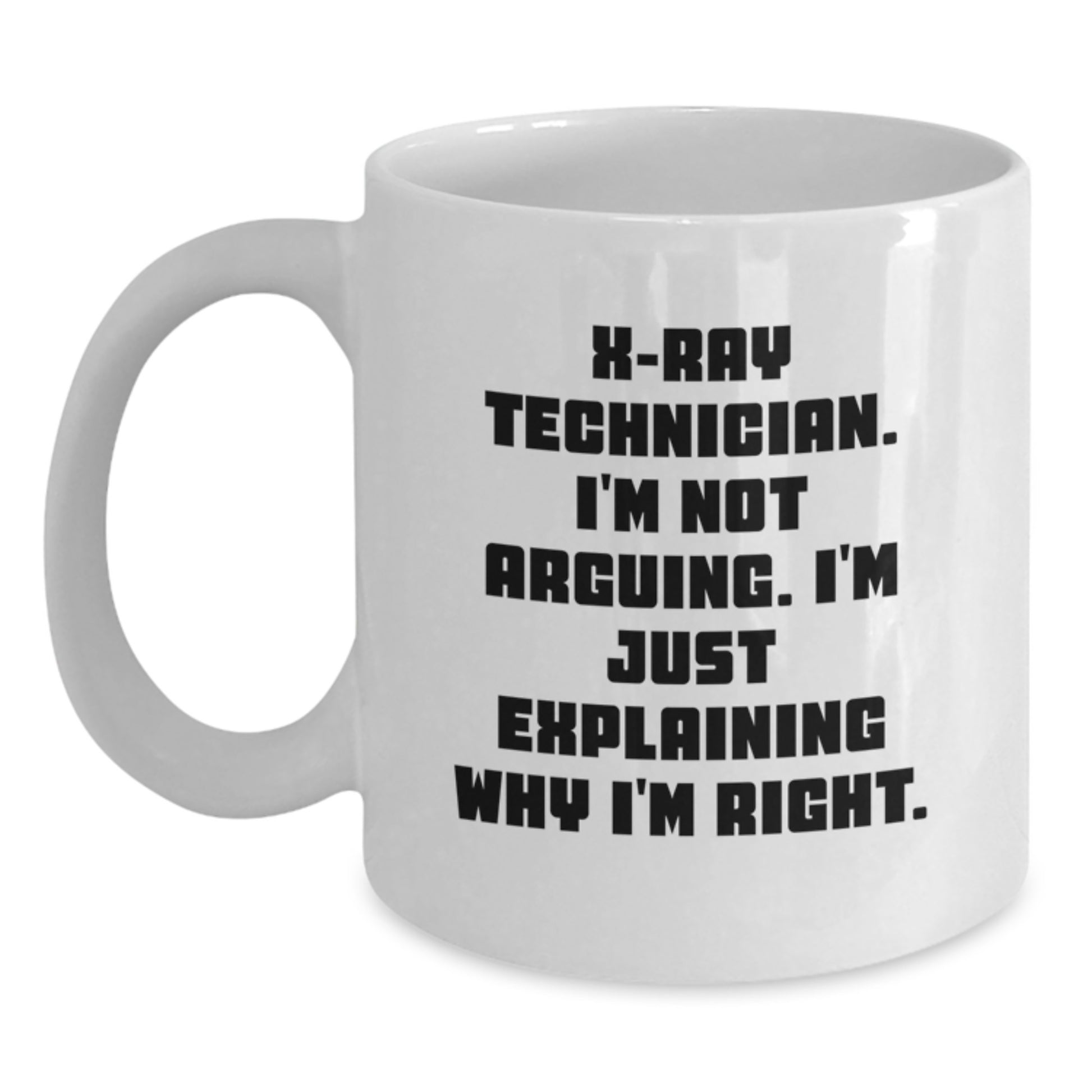 Graduation Unique Gifts for X-Ray Technician, Funny White Coffee Mug, X-Ray Technician I'm Not Arguing. I'm Just Explaining Why I'm Right. Quote, Gifts from Family, Gifts for Female X-Ray Technician - Main