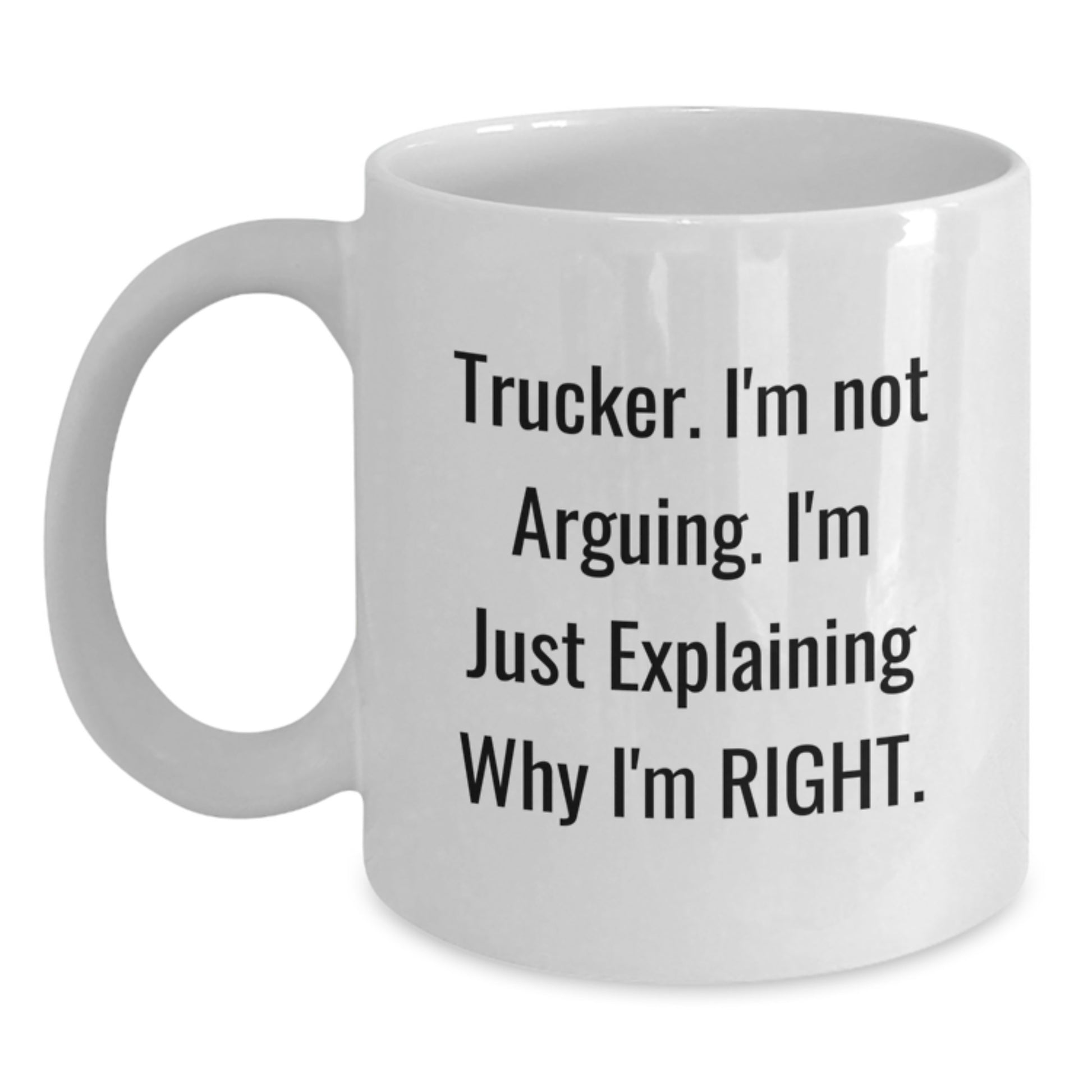 Funny Trucker Gifts from Friends for Trucker - Trucker. I'm Not Arguing. I'm Just Explaining Why I'm Right. on White Coffee Mug, Graduation Unique Gifts - Main