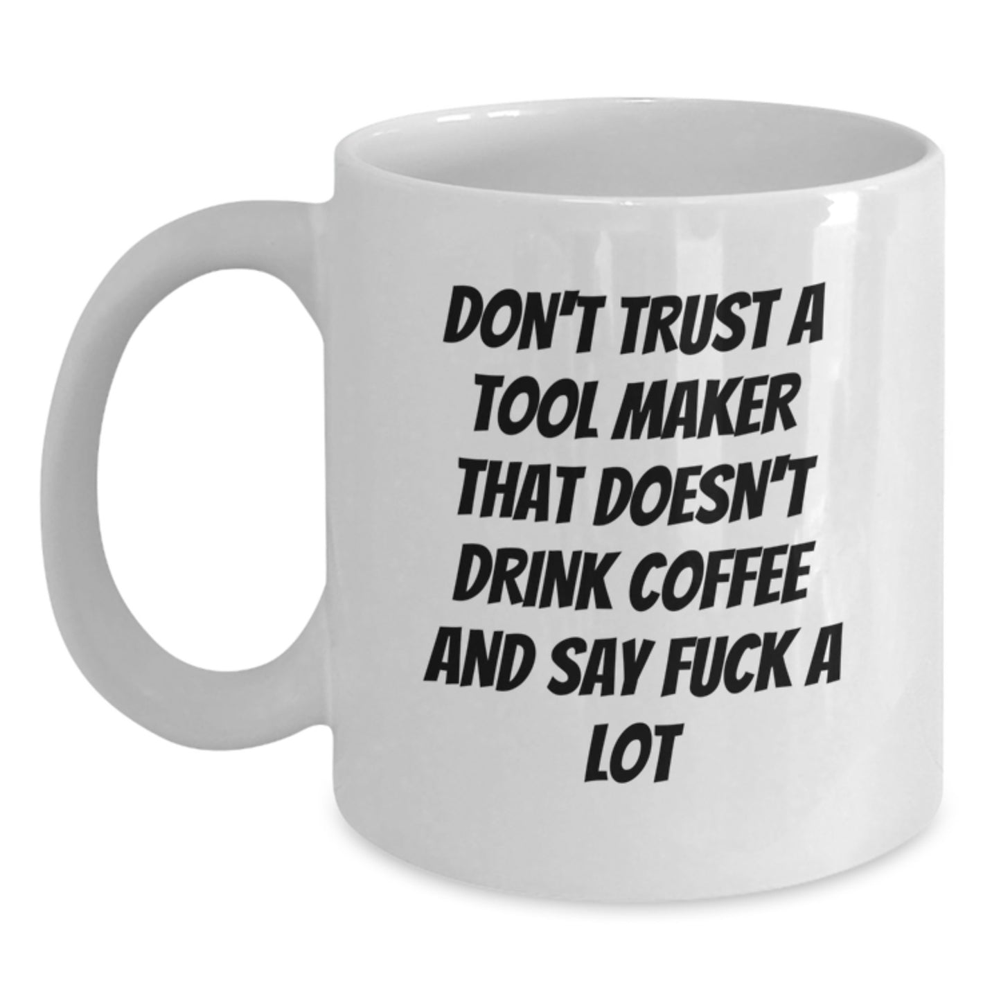 Funny 'Don't Trust A Tool Maker That Doesn't Drink Coffee And Say F--k A Lot' White Coffee Mug Gifts from Friends to Tool Maker - Main