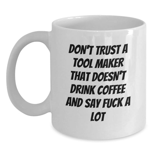Funny 'Don't Trust A Tool Maker That Doesn't Drink Coffee And Say F--k A Lot' White Coffee Mug Gifts from Friends to Tool Maker - Main