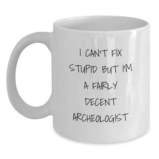 Funny Archeologist Gifts from Friends for Graduation - 'I Can't Fix Stupid But I'm A Fairly Decent Archeologist' White Coffee Mug - Main