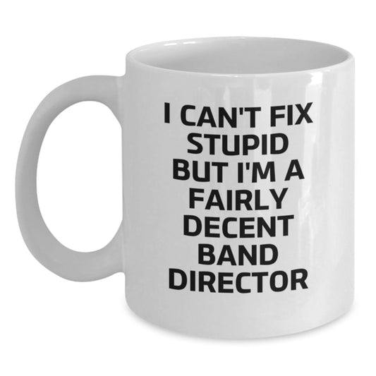 Funny Band Director Gifts from Friends for Graduation Unique White Coffee Mugs - 'I Can't Fix Stupid But I'm A Fairly Decent Band Director' - Main