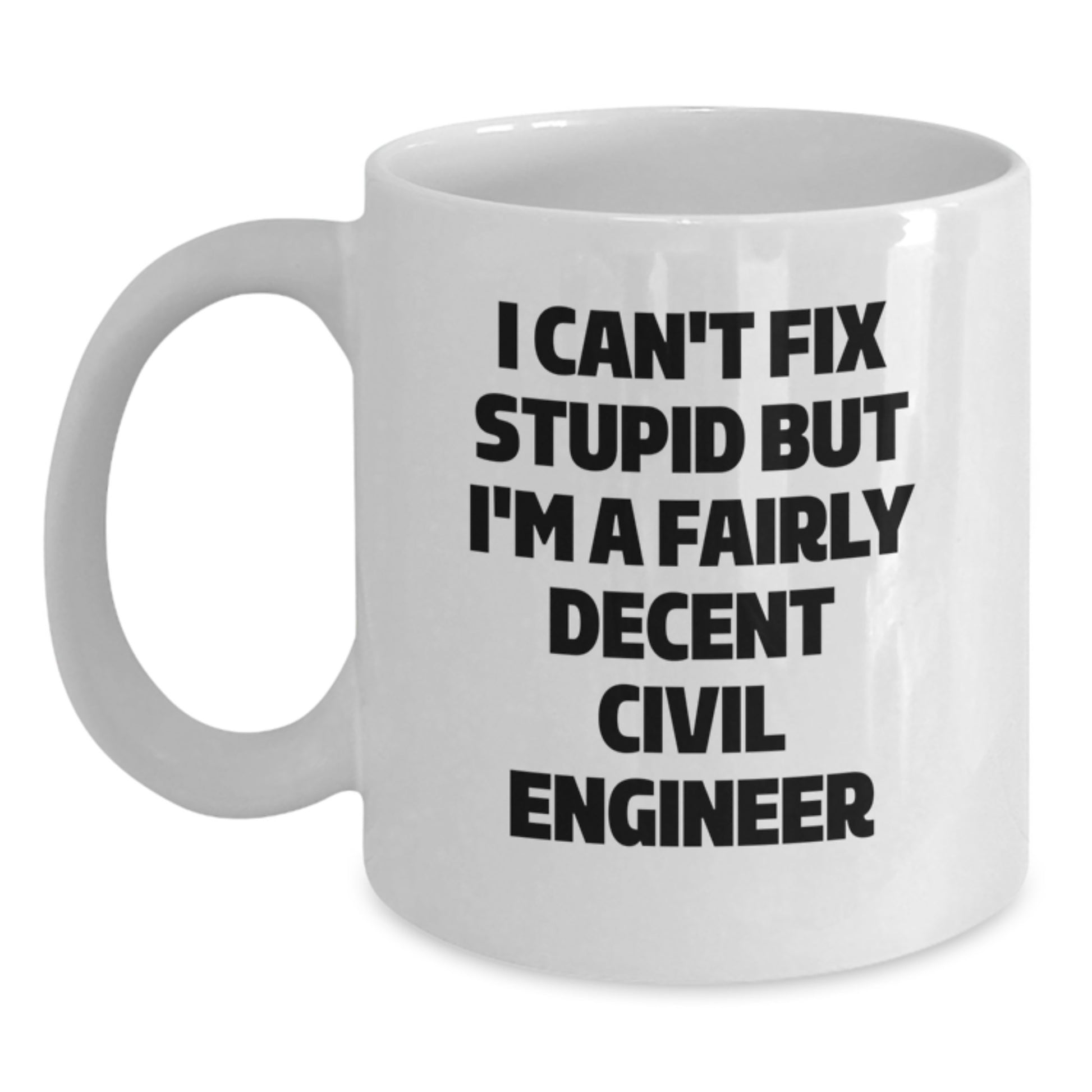 Funny Civil Engineer Gifts for Graduation - White Coffee Mug from Friends, 'I Can't Fix Stupid But I'm A Fairly Decent Civil Engineer' - Main