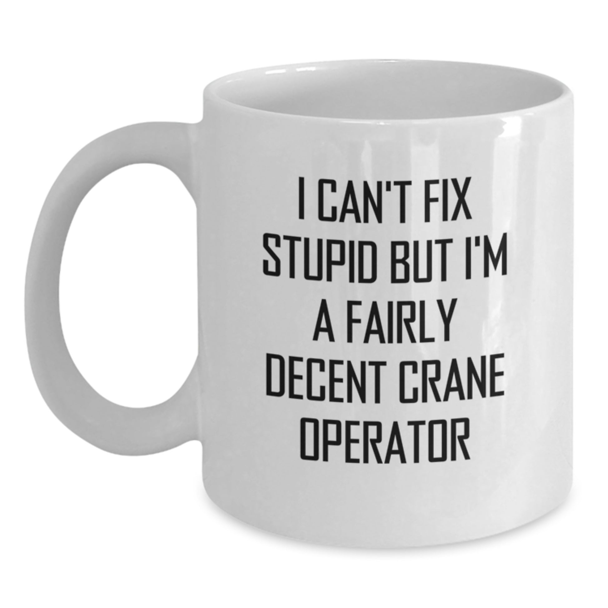 Funny Crane Operator Gifts for Men - I Can't Fix Stupid But I'm A Fairly Decent Crane Operator White Coffee Mug - Graduation Unique Gifts from Friends - Main