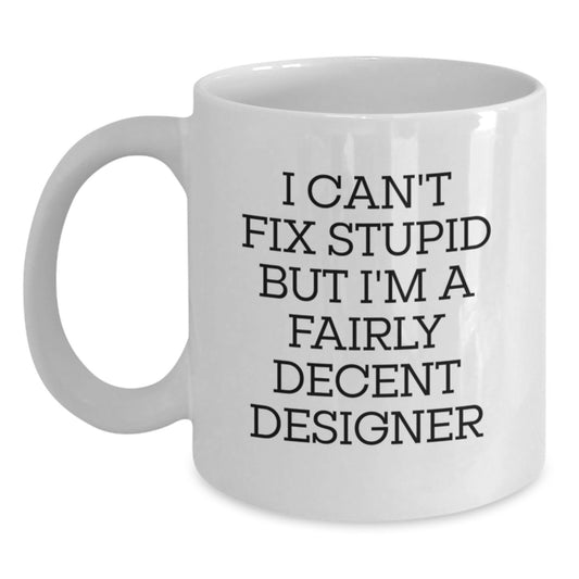 Funny Designer Gifts from Friends and Family - White Coffee Mug I Can't Fix Stupid But I'm A Fairly Decent Designer Graduation Unique Gifts for Him Her - Main