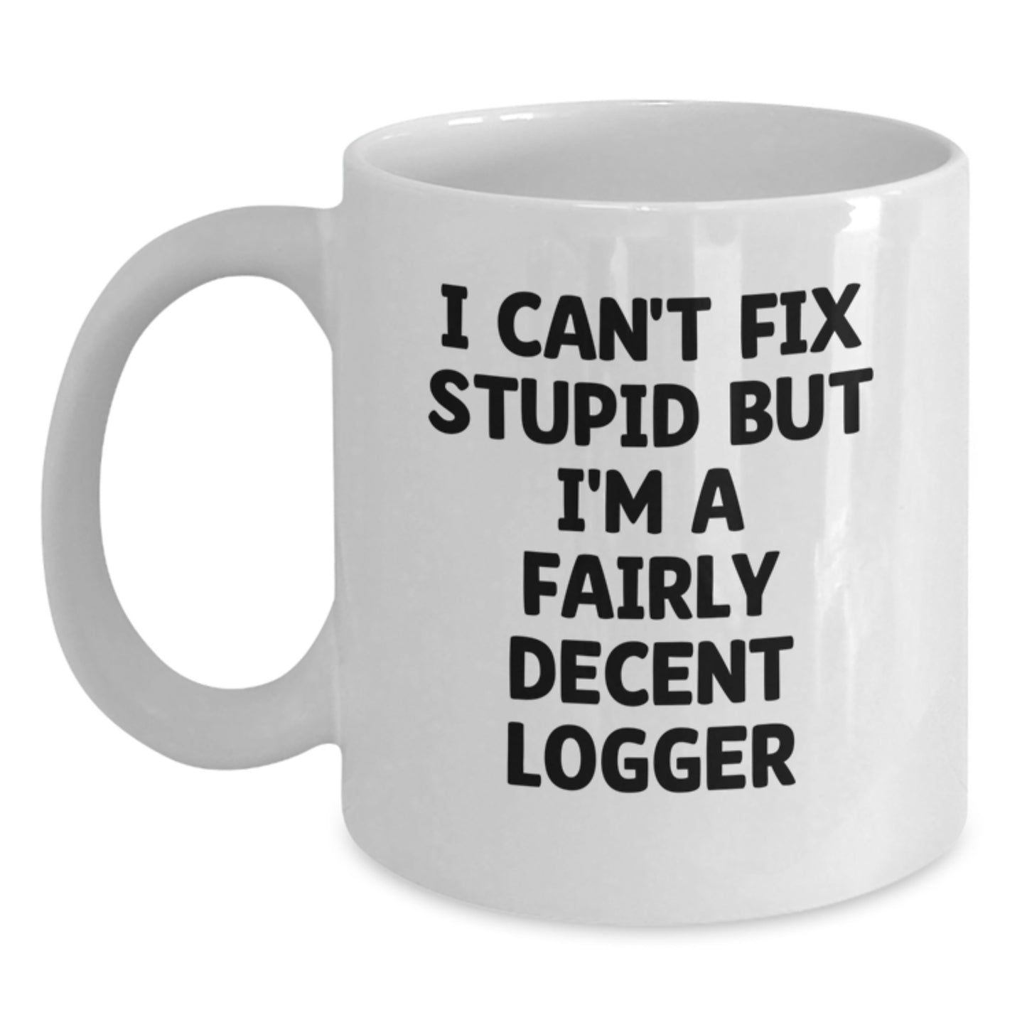 Funny Logger Gifts from Friends for Graduation Unique Mug with Quote 'I Can't Fix Stupid But I'm A Fairly Decent Logger' - Main