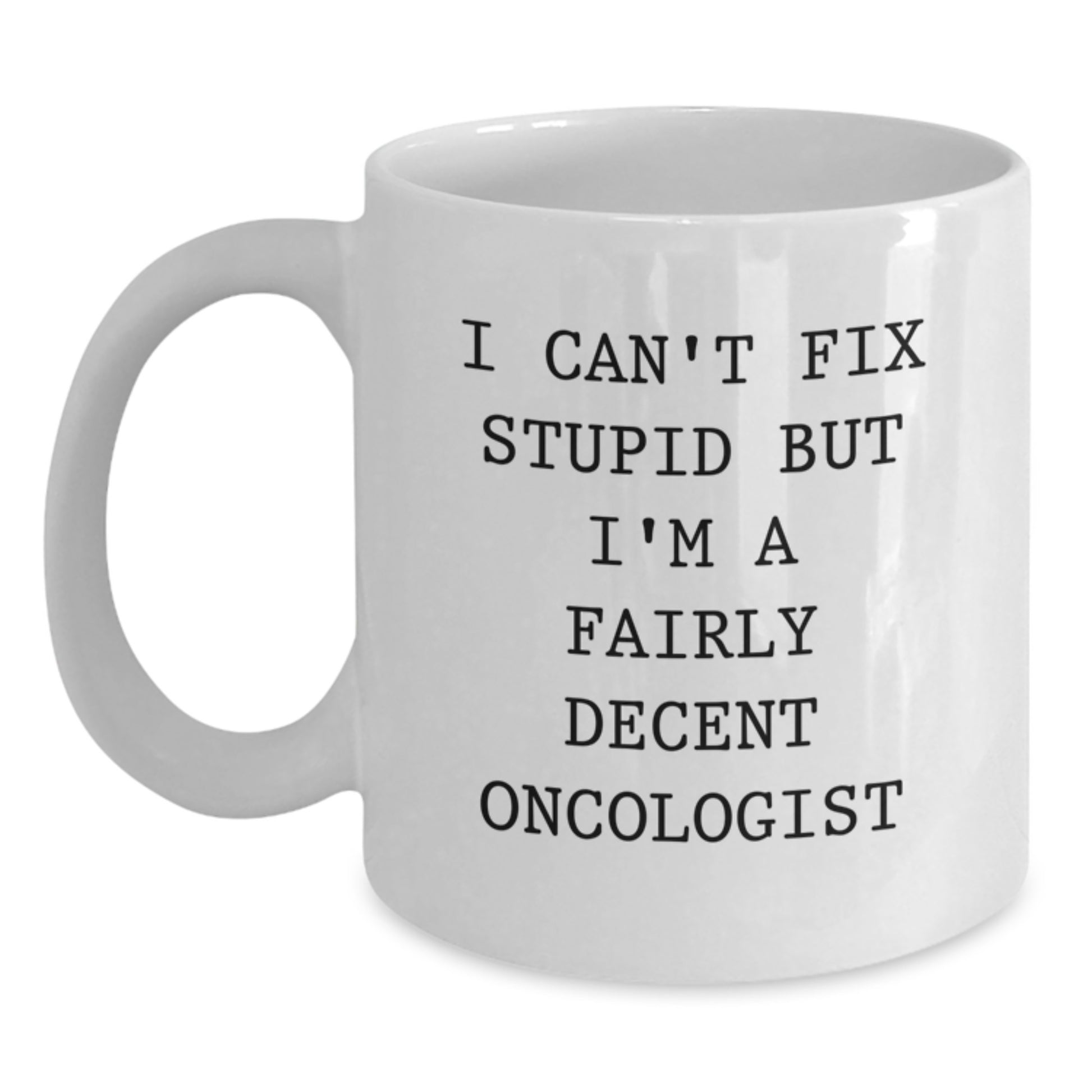 Funny Oncologist Gifts from Friends for Graduation Unique White Coffee Mug - I Can't Fix Stupid But I'm A Fairly Decent Oncologist - Main