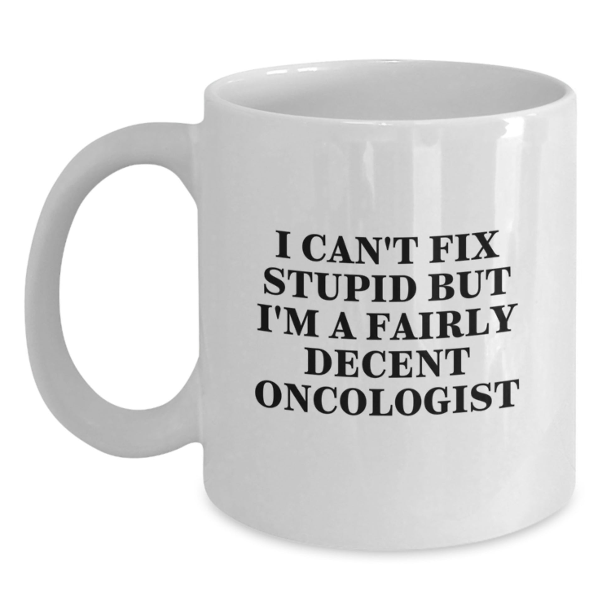 Funny Oncologist Gifts for Friends, I Can't Fix Stupid But I'm A Fairly Decent Oncologist White Coffee Mug, Graduation Unique Gifts from Family - Main