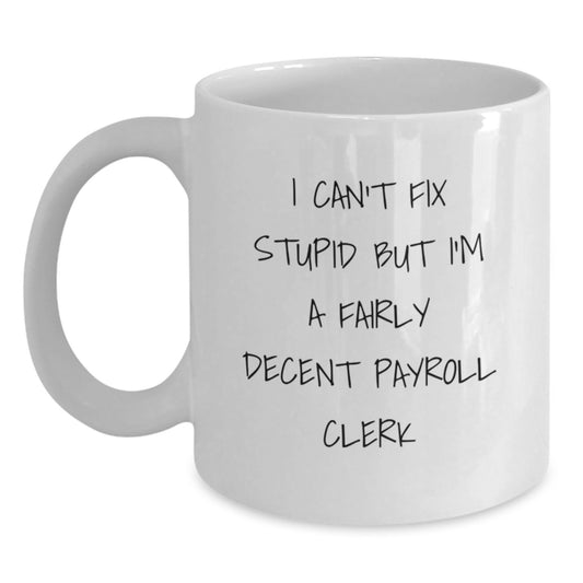 Funny Payroll Clerk Gifts, White Coffee Mug, Graduation Unique Gifts, Gifts from Family to Payroll Clerk, I Can't Fix Stupid But I'm A Fairly Decent Payroll Clerk Mug - Main