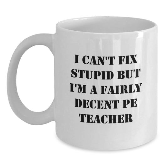 Funny PE Teacher Gifts for Men, White Coffee Mug, 'I Can't Fix Stupid But I'm A Fairly Decent Pe Teacher' Graduation Unique Gift - Main