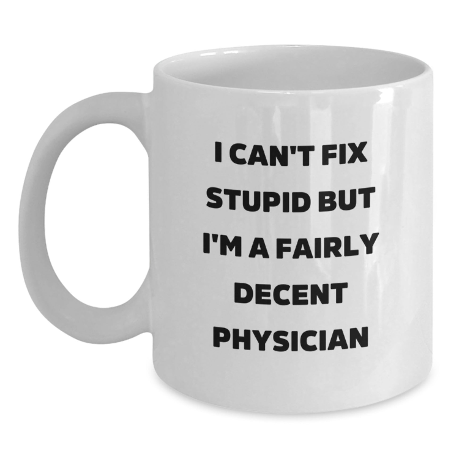 Funny Physician White Coffee Mug, Gift for Men, Women, Friends, or Coworkers, Unique Graduation Unique Gifts from Family, 'I Can't Fix Stupid But I'm A Fairly Decent Physician' - Main