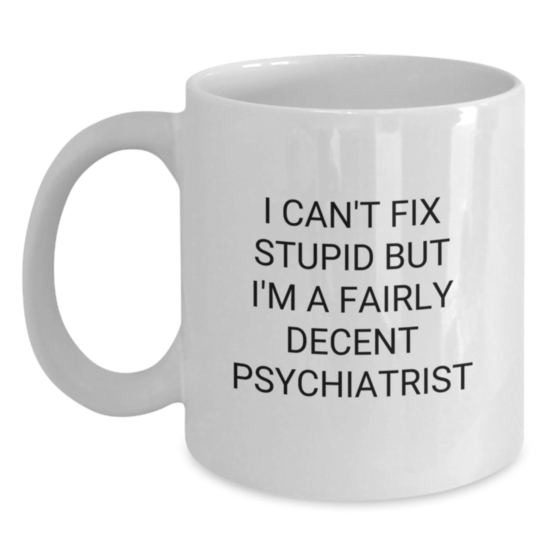 Funny Psychiatrist Gifts from Friends for Graduation Unique White Coffee Mugs with I Can't Fix Stupid But I'm A Fairly Decent Psychiatrist Quote - Main