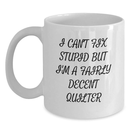 Funny Quilter Gifts for Women - White Coffee Mug - Gifts from Women to Quilter on Valentine's - I Can't Fix Stupid But I'm A Fairly Decent Quilter - Main