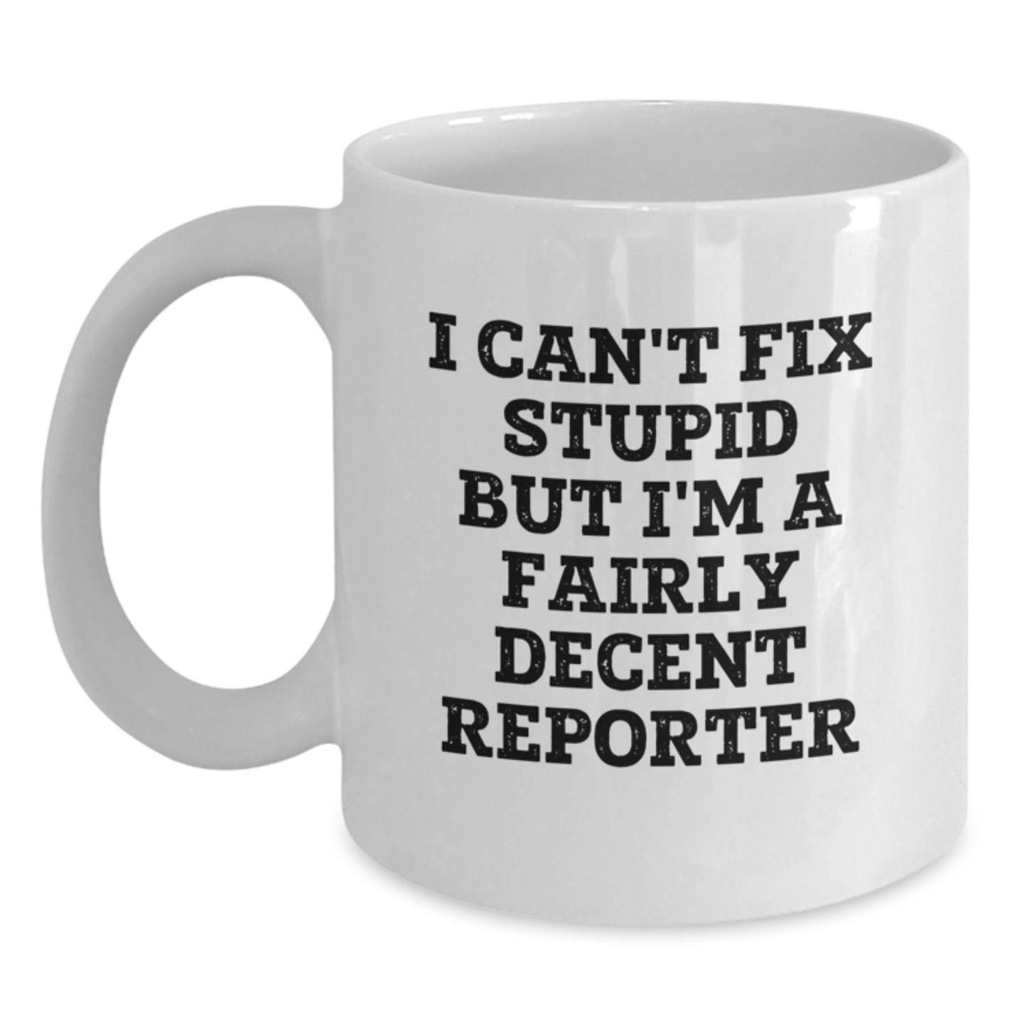 Funny Reporter Gifts from Friends for Graduation, White Coffee Mug - 'I Can't Fix Stupid But I'm A Fairly Decent Reporter' - Main