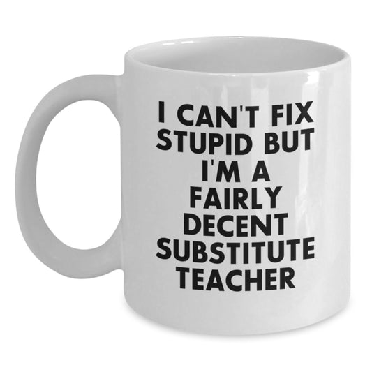 Funny Substitute Teacher Gifts, 'I Can't Fix Stupid But I'm A Fairly Decent Substitute Teacher' White Coffee Mug, Gifts from Friends and Family for Graduation - Main