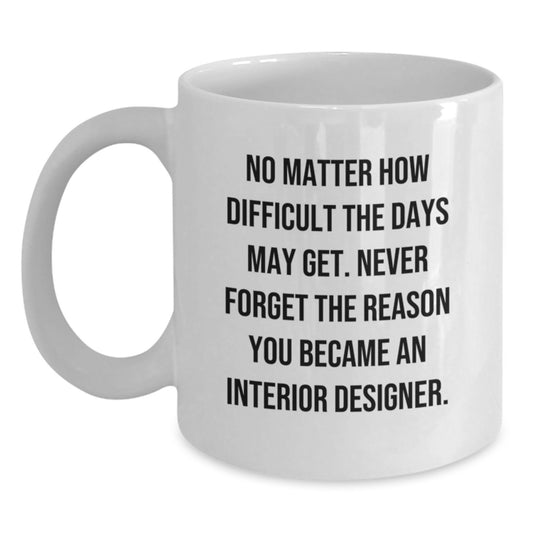 Gifts from Friends to Interior Designer Graduation Unique Inspirational White Coffee Mug, 'No Matter How Difficult The Days May Get. Never Forget The Reason You Became An Interior Designer.' - Main