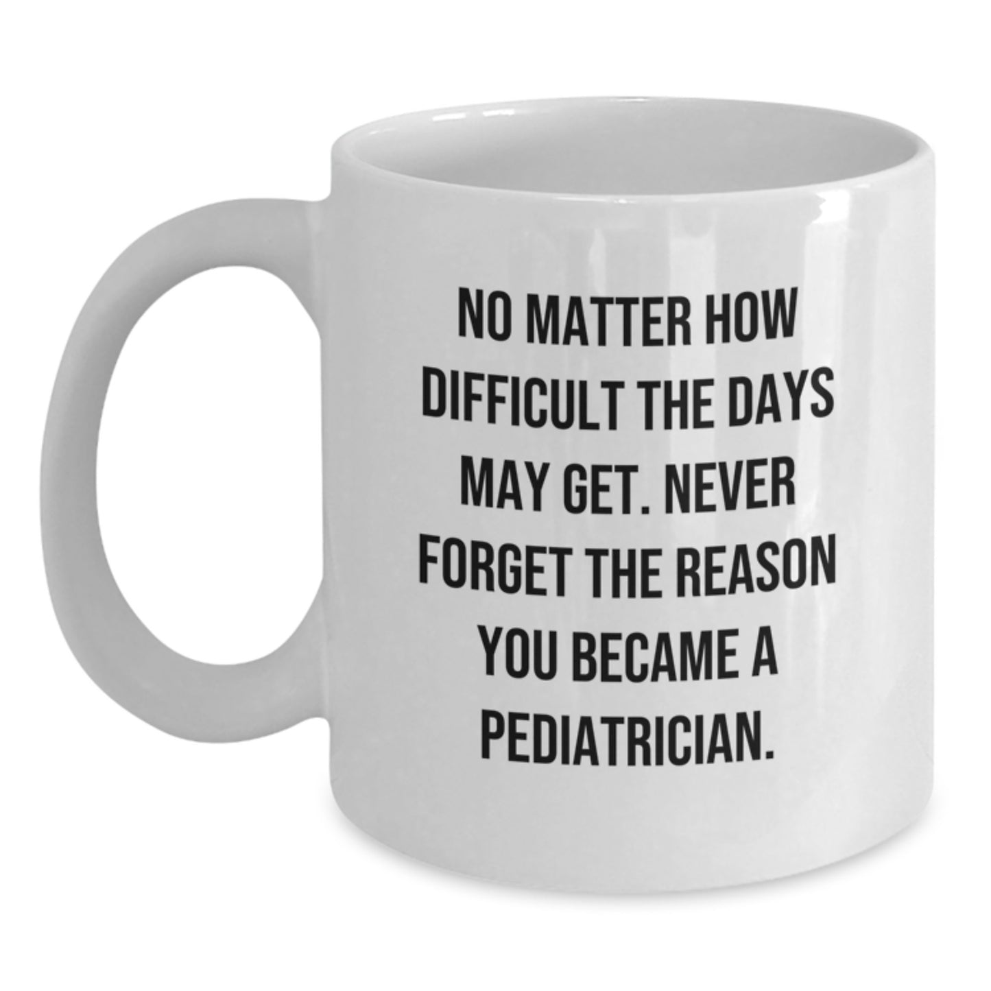 Graduation Unique Gifts for Pediatrician Friends - White Ceramic Coffee Mug, No Matter How Difficult The Days May Get. - Main