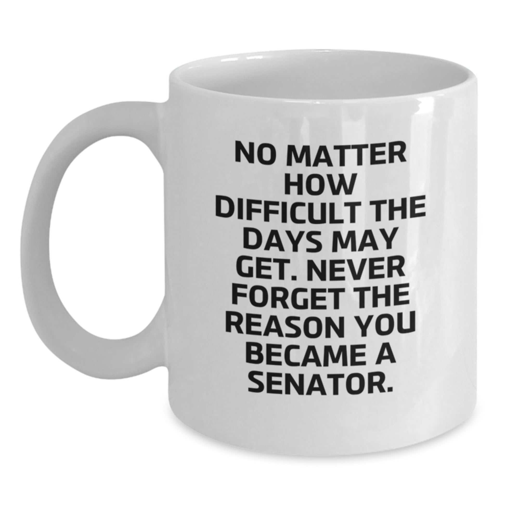 Funny Senator Gifts for Men Graduation Unique Mug, Gifts from Friends to Senator, White Coffee Mug with Inspirational Quote 'No Matter How Difficult The Days May Get...' - Main