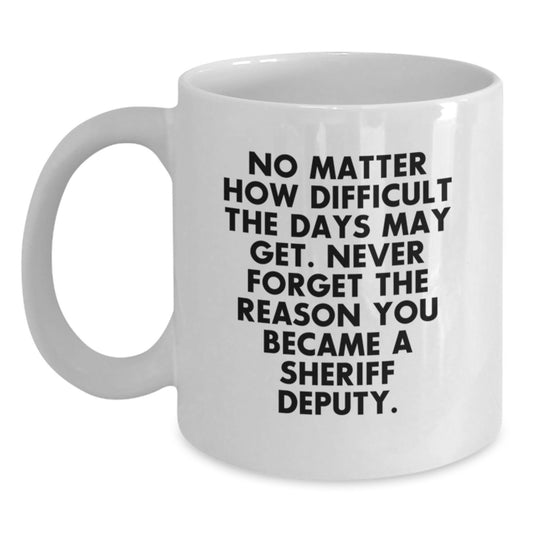 Sheriff Deputy Inspirational White Coffee Mug Gift from Friends for Graduation - 'No Matter How Difficult The Days May Get.' - Main