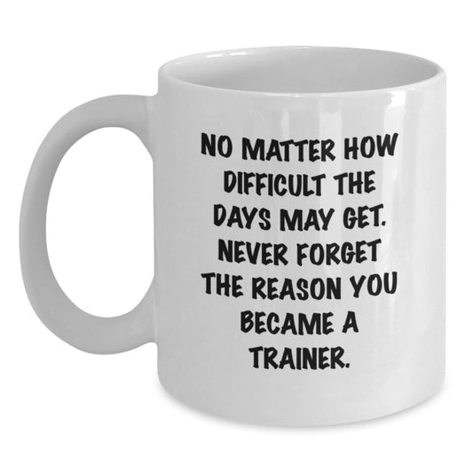 Gifts from Family and Friends for the Trainer in Your Life - Funny Inspirational Quote White Coffee Mug 11oz or 15oz - Main