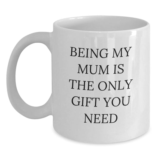 Funny Mum Gifts from Family - White Coffee Mug - Being My Mum Is The Only Gift You Need, Unique Valentine's Gifts for Mum - Main